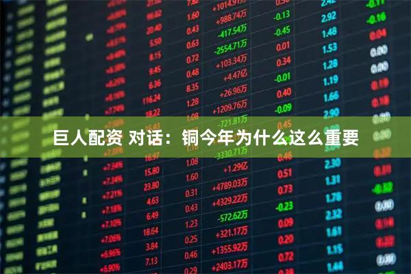 巨人配资 对话：铜今年为什么这么重要