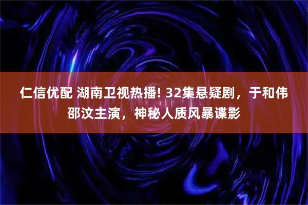 仁信优配 湖南卫视热播! 32集悬疑剧，于和伟邵汶主演，神秘人质风暴谍影