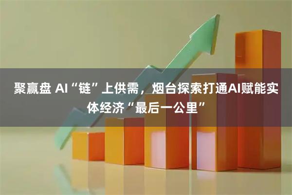 聚赢盘 AI“链”上供需，烟台探索打通AI赋能实体经济“最后一公里”