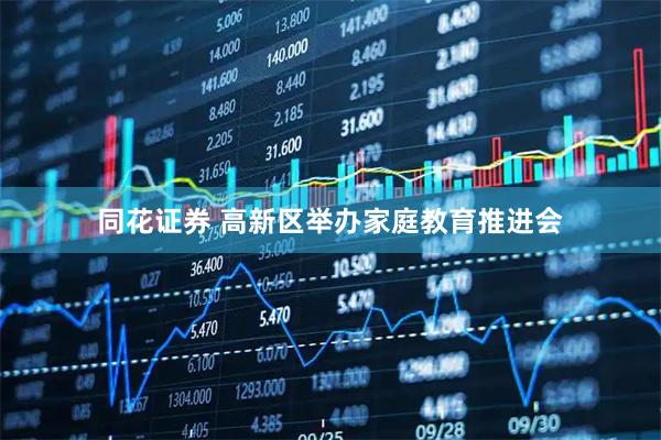 同花证券 高新区举办家庭教育推进会